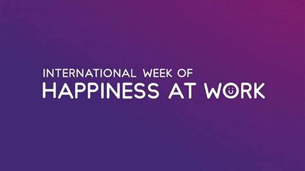 When Is International Week Of Happiness At Work?, 2024