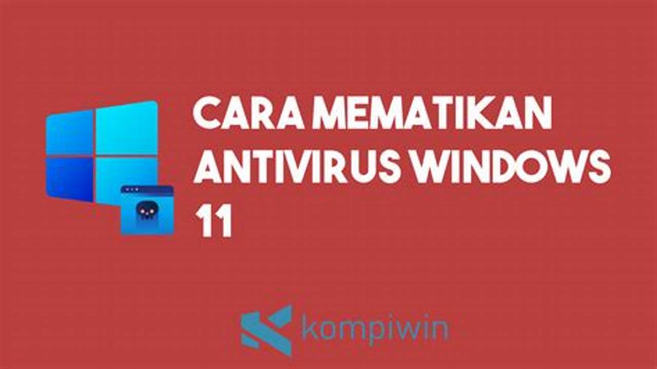 Rahasia Mematikan Antivirus Windows 11 yang Jarang Diketahui