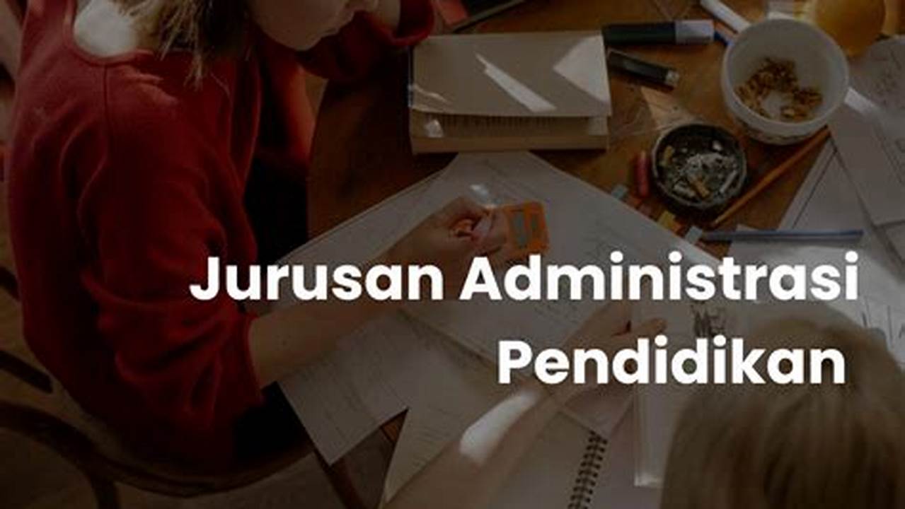 Tips Sukses Kuliah Jurusan Administrasi Pendidikan, Prospek Karier Menjanjikan