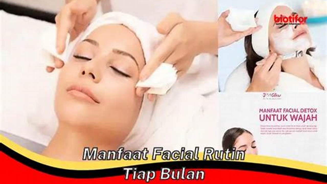 Manfaat Facial Rutin Tiap Bulan yang Jarang Diketahui, Wajib Anda Tahu!