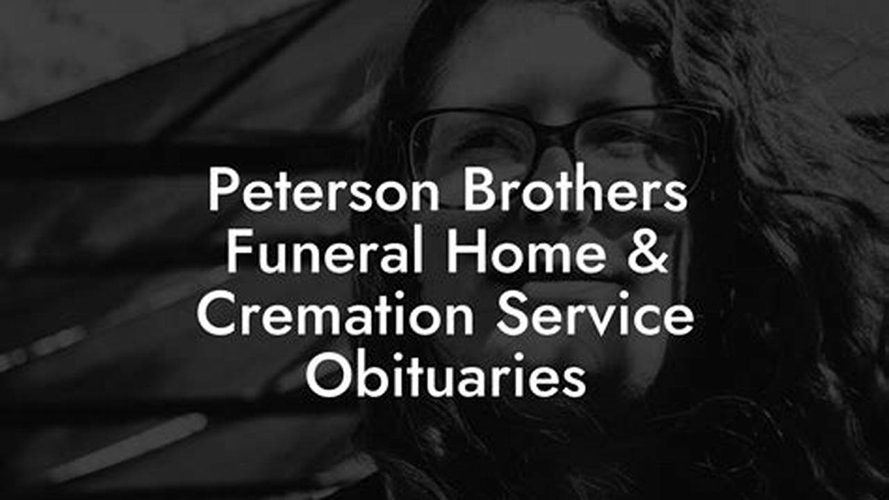 Unveil the Legacy: Discoveries from Peterson Brothers Funeral Home & Cremation Service Obituaries
