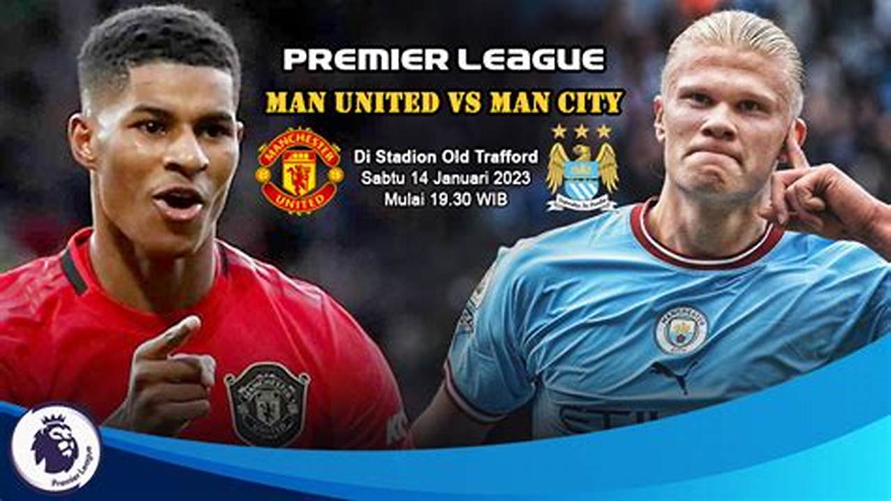 Panduan Lengkap Prediksi MU vs City, Analisis Jitu dari Para Pakar