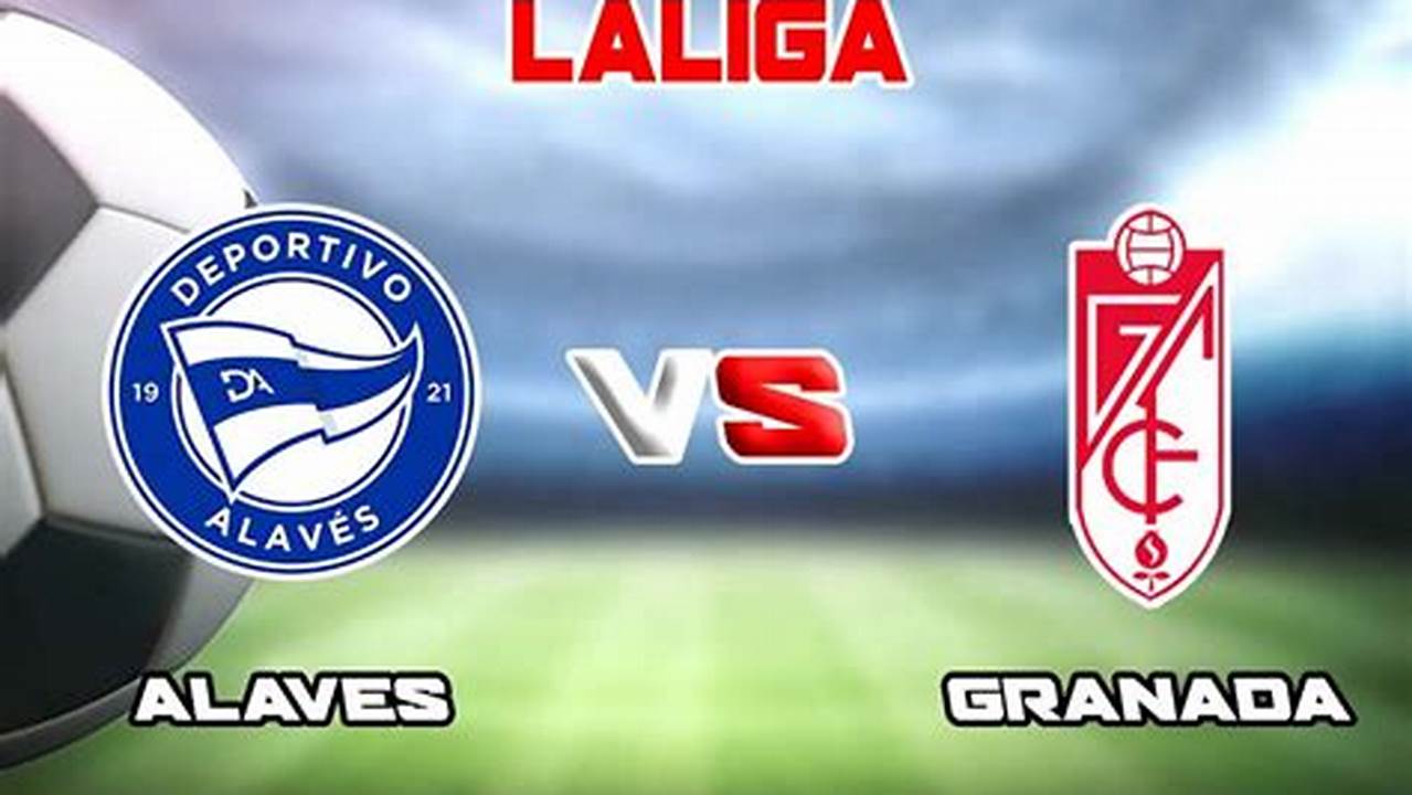 Prediksi Jitu Skor Granada Vs Alaves, Liga Spanyol 2024: Analisis Mendalam