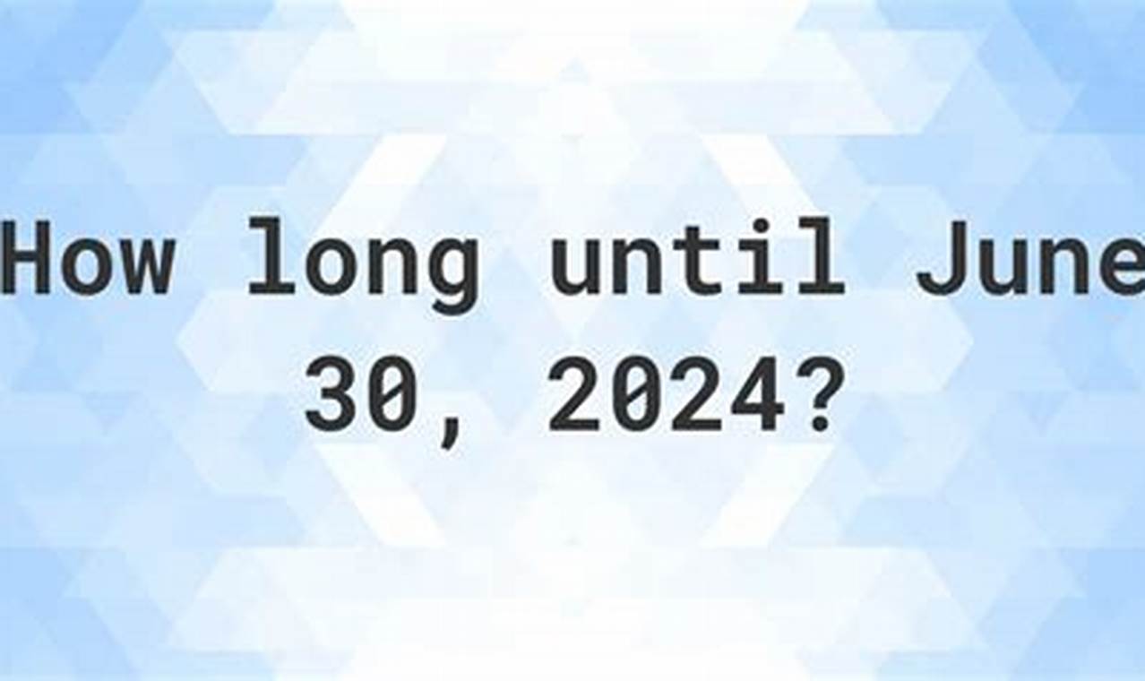 How Long Until June 30th 2024