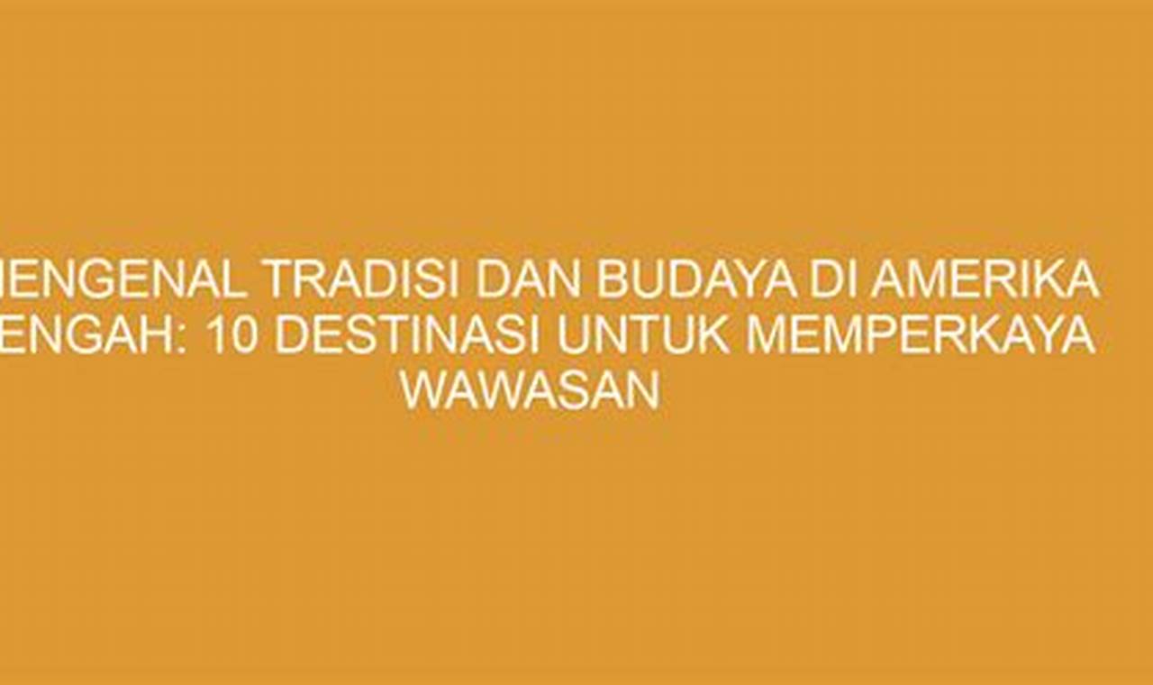 Mengenal Tradisi dan Budaya di Amerika Selatan: 10 Destinasi untuk Memperkaya Wawasan