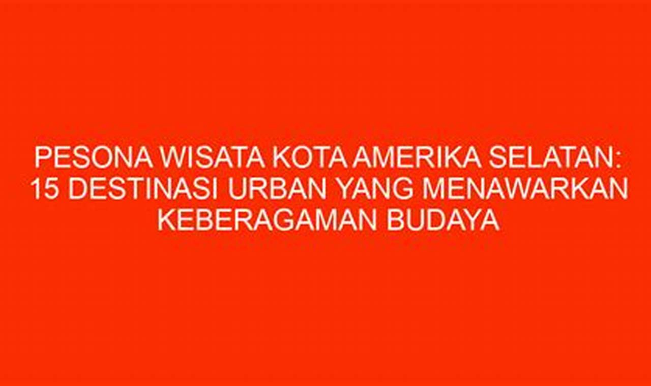 Pesona Wisata Kota Amerika Selatan: 15 Destinasi Urban yang Menawarkan Pengalaman Unik