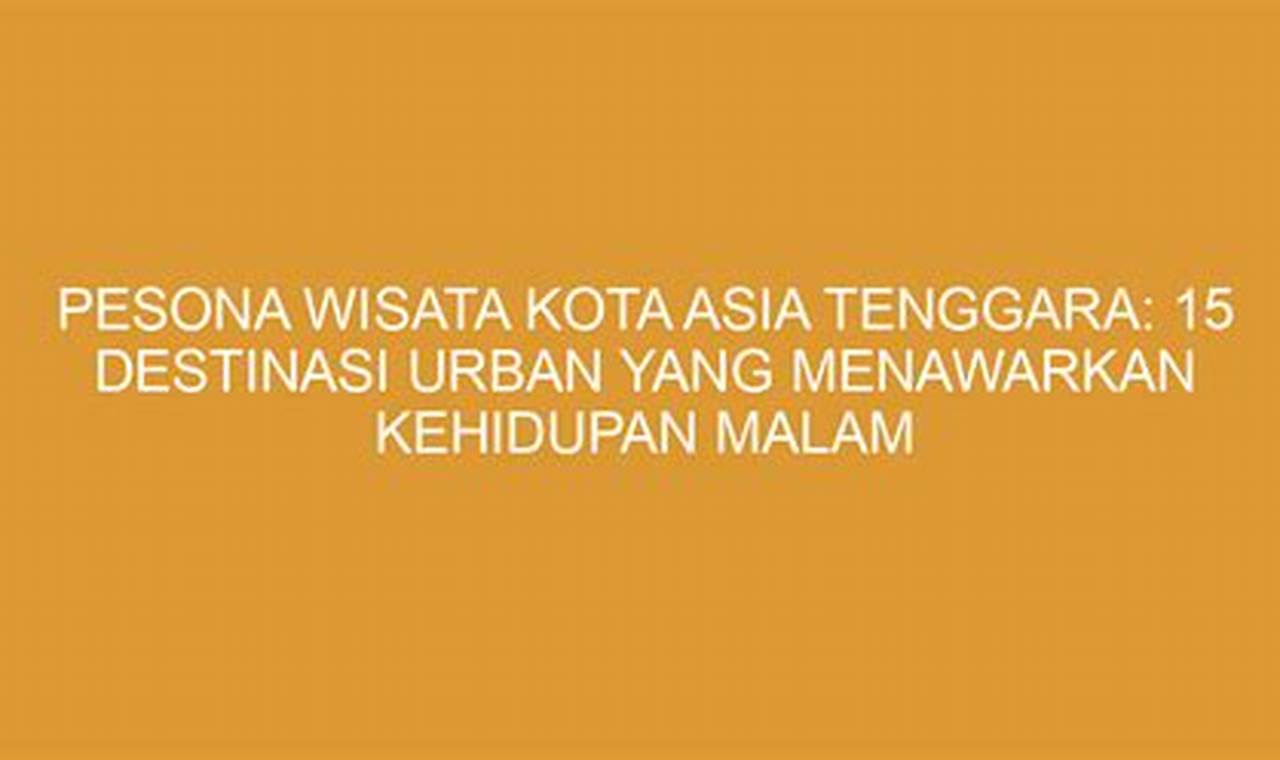 Pesona Wisata Kota Asia Tenggara: 15 Destinasi Urban yang Menawarkan Hiburan Malam