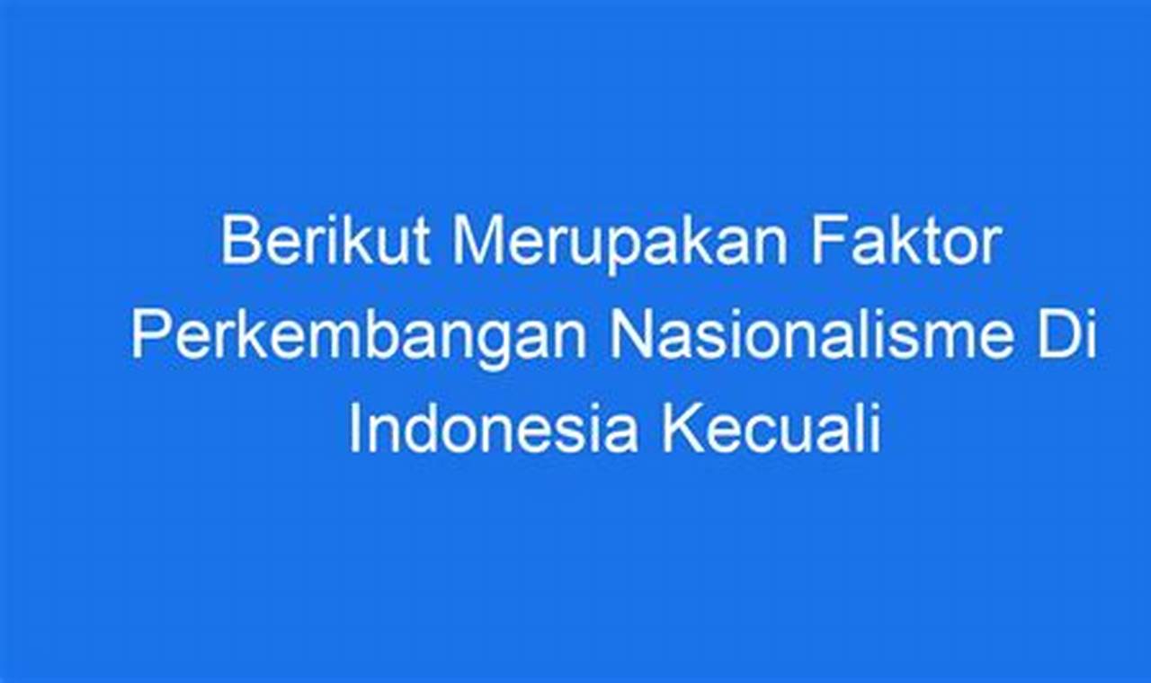 Berikut Ini Merupakan Faktor Perkembangan Nasionalisme Di Indonesia Kecuali