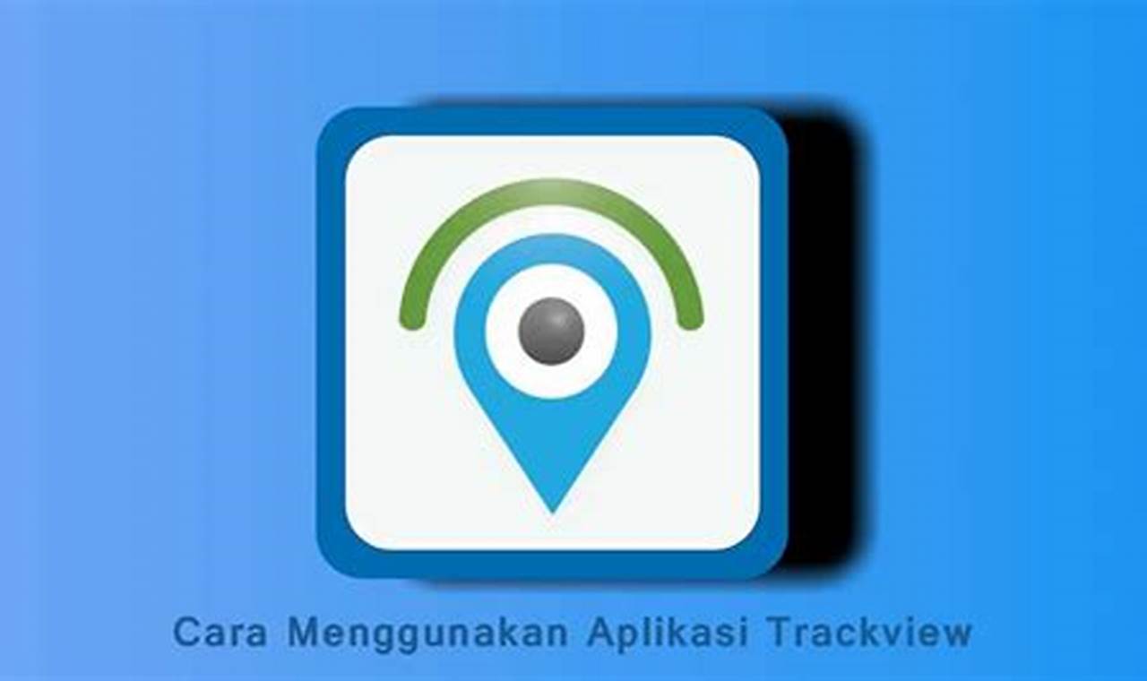 Cara Menggunakan Aplikasi TrackView: Panduan Lengkap untuk Pelacakan Lokasi