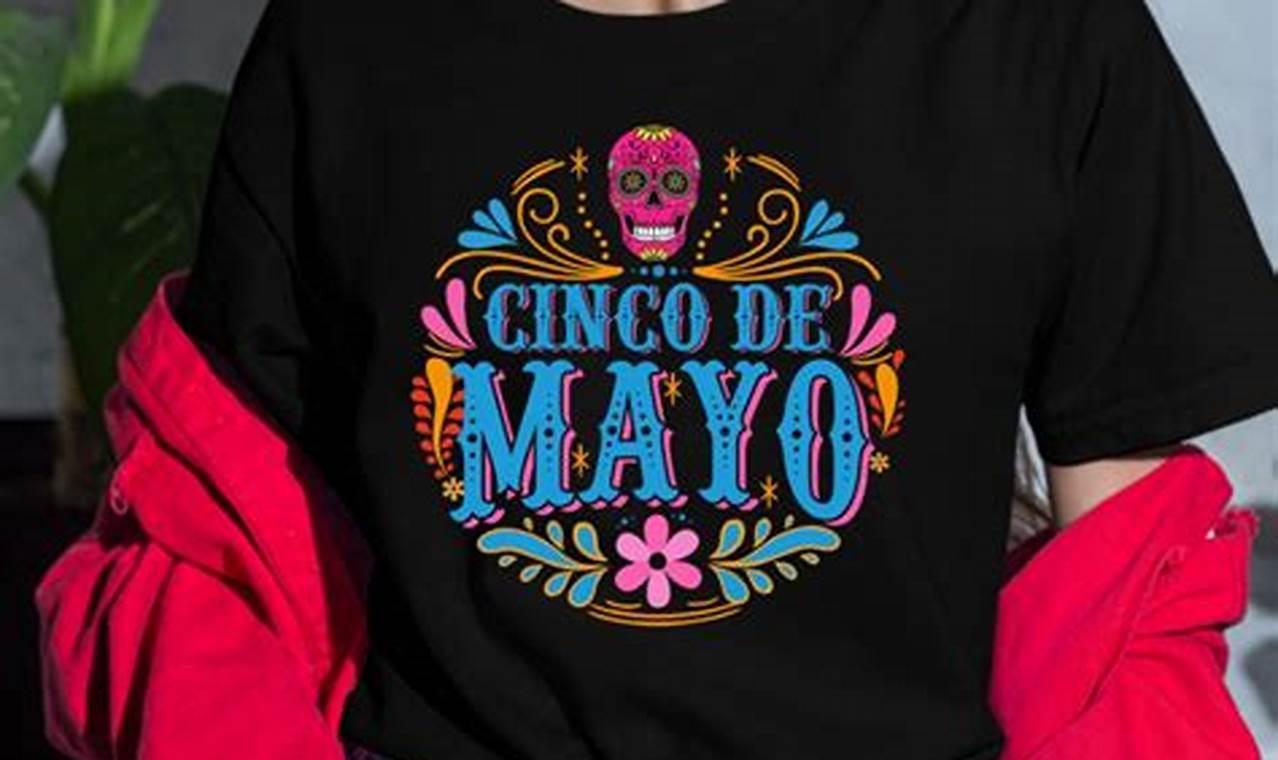 Unveiling the Secrets of Cinco de Mayo Shirts: Design Inspirations and Cultural Significance