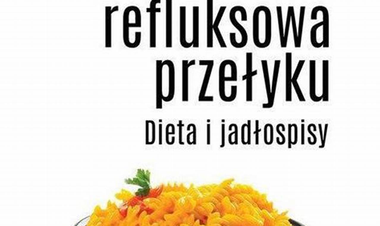 Dieta Refluksowa: Przepisy i Zalecenia Żywieniowe