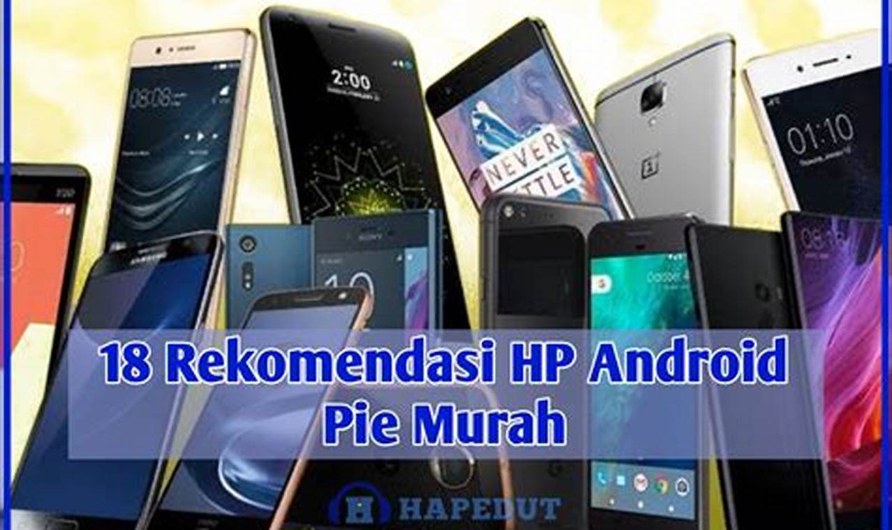 Rekomendasi Terbaik: HP Android Pie Canggih untuk Segala Kebutuhan