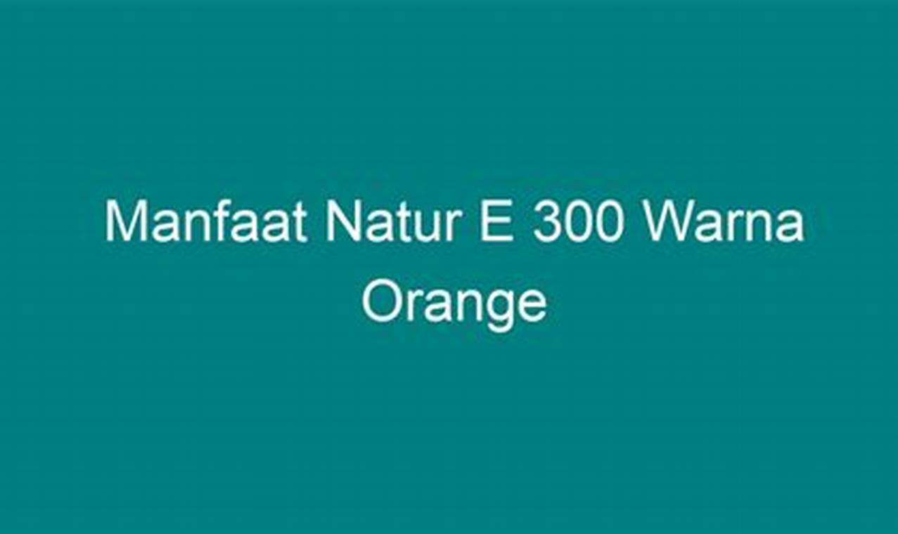 Manfaat Natur-E 300 Warna Orange: 7 Khasiat Luar Biasa untuk Kulit dan Tubuh Anda