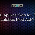 Download Lulubox Skin ML, Aplikasi Terbaru untuk Merubah Tampilan Game Mobile Legends