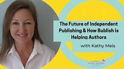 The Future of Independent Publishing & How Bublish is Helping Authors with Kathy Meis