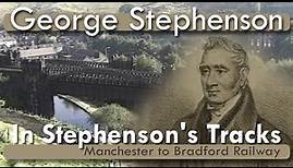George Stephenson: "In Stephenson's Tracks" Manchester to Bradford Railway