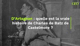 Quelle est la vraie histoire de D'Artagnan, alias Charles de Batz de Castelmore ?
