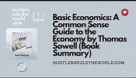 Basic Economics: A Common Sense Guide to the Economy by Thomas Sowell (Book Summary)