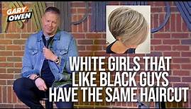 White Girls That Like Black Guys Have The Same Haircut | Gary Owen