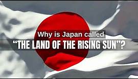 Why is Japan called "the land of the rising sun"?