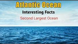 Interesting Facts About Atlantic Ocean - Atlantic Ocean for Kids - Second Largest Ocean In the World