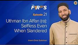 Uthman Ibn Affan (ra) - Part 2: Selfless Even When Slandered | The Firsts | Dr. Omar Suleiman