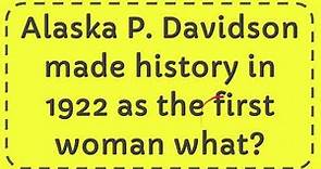 Alaska P Davidson made history in 1922 as the first woman what?