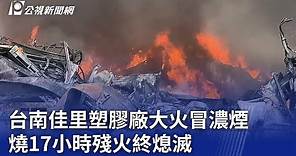 台南佳里塑膠廠大火冒濃煙 燒17小時殘火終熄滅｜20240514 公視晚間新聞