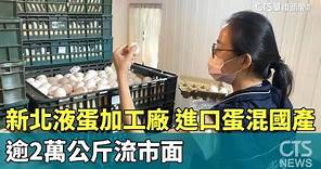 新北液蛋加工廠進口蛋「混國產」 逾2萬公斤流市面｜華視新聞 20230919