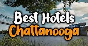 Best Hotels in Chattanooga - For Families, Couples, Work Trips, Luxury & Budget