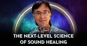 The Next Level Science of Sound Healing | John Stuart Reid