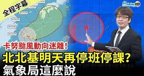 【全程字幕】卡努颱風動向迷離！北北基明天再停班停課？ 氣象局這麼說 @ChinaTimes