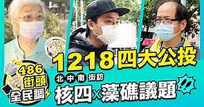 1218四大公投北中南街訪｜ 核四、藻礁議題你怎麼看？【 486街頭全民調 】