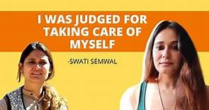 "I was judged for taking care of myself." | Swati Semwal