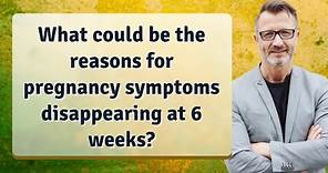 What could be the reasons for pregnancy symptoms disappearing at 6 weeks?