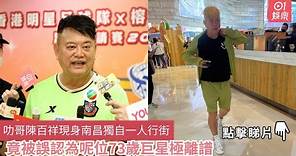 叻哥陳百祥現身南昌獨自一人行街 竟被誤認為呢位73歲巨星極離譜｜01娛樂