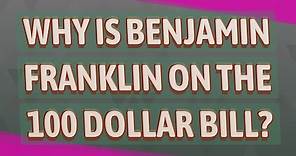 Why is Benjamin Franklin on the 100 dollar bill?