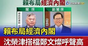 賴布局經濟內閣 沈榮津搭檔鄭文燦呼聲高