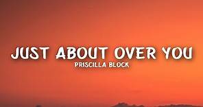 Priscilla Block - Just About Over You (Lyrics)