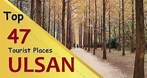 "ULSAN" Top 47 Tourist Places | Ulsan Tourism | SOUTH KOREA