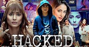 Hacked Full Movie | Hina Khan, Rohan Shah, Mohit Malhotra, Tanvi Thakkar | Review & Facts