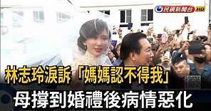林志玲淚訴「媽媽認不得我」 母撐到婚禮後惡化－民視台語新聞