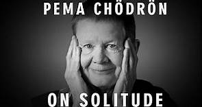 Pema Chödrön: On Solitude