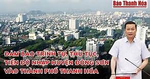 TIẾN ĐỘ ĐỀ ÁN NHẬP HUYỆN ĐÔNG SƠN VÀO TP THANH HÓA | Báo Thanh Hóa