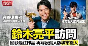 專訪 鈴木亮平：香港之旅回顧經典作品 解說新作品 Netflix 城市獵人【LikeJapan放送室】訪問