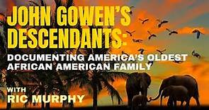 JOHN GOWEN'S DESCENDANTS: Documenting America's oldest African American Family - Producer Ric Murphy