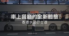 【香港】全港唯一水晶巴士Crystal Bus上路，雙層觀光巴士餐廳帶你邊賞美景邊吃美食