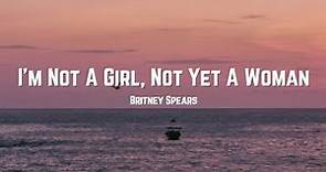 Britney Spears - I'm Not A Girl, Not Yet A Woman (Lyrics)