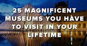 25 Magnificent Museums You Have To Visit In Your Lifetime