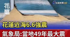 花蓮近海6.6強震 氣象局:當地49年最大震